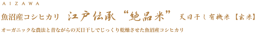 魚沼産コシヒカリ 江戸伝承“絶品米”天日干し有機米【玄米】　オーガニックな農法と昔ながらの天日干しでじっくり乾燥させた魚沼産コシヒカリ